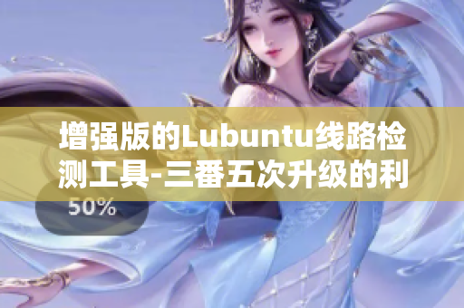 增强版的Lubuntu线路检测工具-三番五次升级的利器