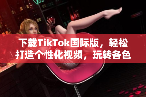 下载TikTok国际版，轻松打造个性化视频，玩转各色色板！