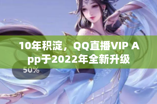 10年积淀，QQ直播VIP App于2022年全新升级