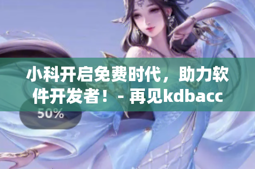 小科开启免费时代，助力软件开发者！- 再见kdbacc_kdbaccapk