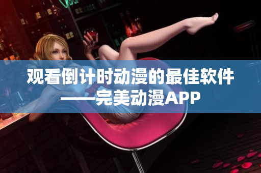 观看倒计时动漫的最佳软件——完美动漫APP