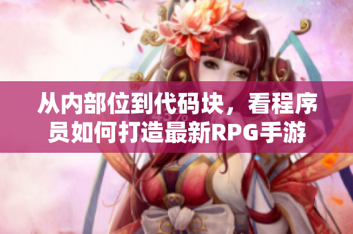 从内部位到代码块，看程序员如何打造最新RPG手游