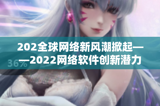 202全球网络新风潮掀起——2022网络软件创新潜力