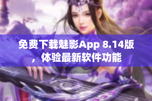 免费下载魅影App 8.14版，体验最新软件功能