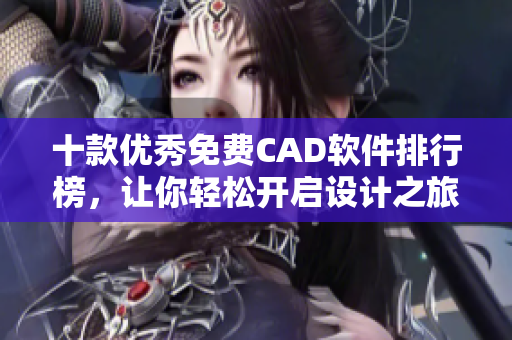 十款优秀免费CAD软件排行榜，让你轻松开启设计之旅