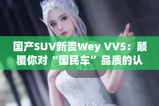 国产SUV新贵Wey VV5：颠覆你对“国民车”品质的认知！