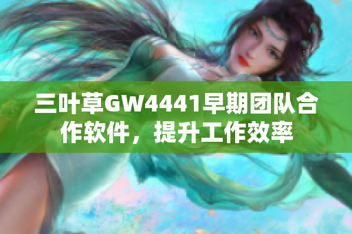 三叶草GW4441早期团队合作软件，提升工作效率