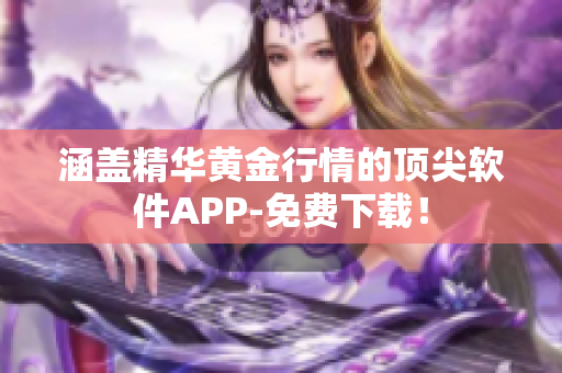 涵盖精华黄金行情的顶尖软件APP-免费下载！