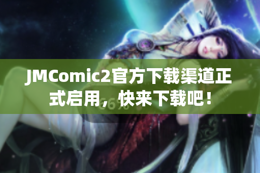 JMComic2官方下载渠道正式启用，快来下载吧！