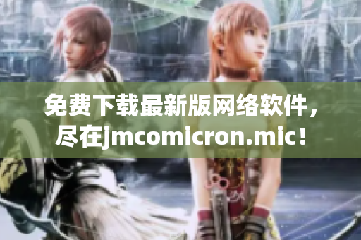 免费下载最新版网络软件，尽在jmcomicron.mic！