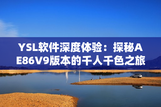 YSL软件深度体验：探秘AE86V9版本的千人千色之旅