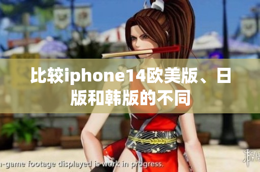 比较iphone14欧美版、日版和韩版的不同