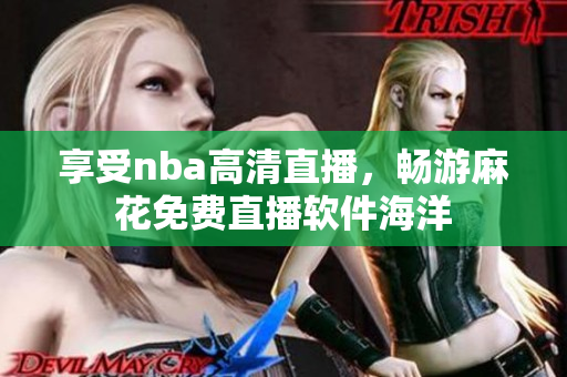 享受nba高清直播，畅游麻花免费直播软件海洋