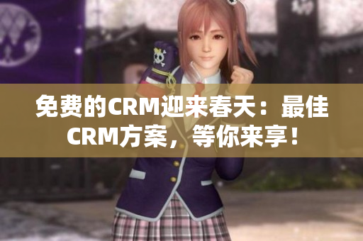 免费的CRM迎来春天：最佳CRM方案，等你来享！