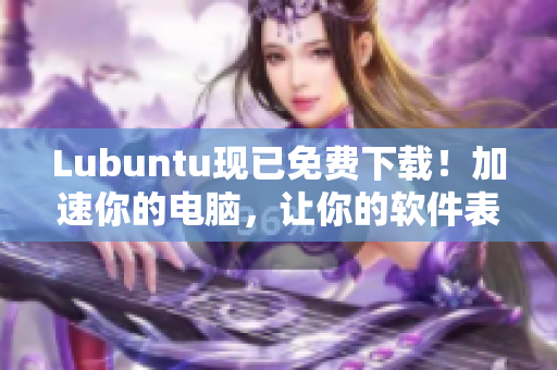 Lubuntu现已免费下载！加速你的电脑，让你的软件表现更佳。