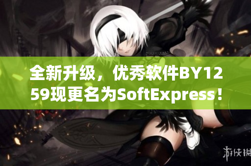 全新升级，优秀软件BY1259现更名为SoftExpress！