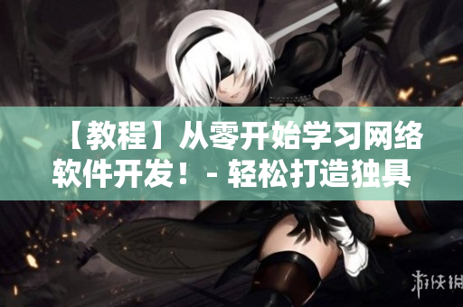 【教程】从零开始学习网络软件开发！- 轻松打造独具特色的应用程序