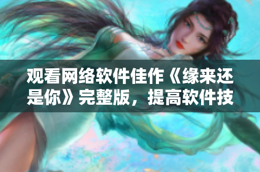 观看网络软件佳作《缘来还是你》完整版，提高软件技能！