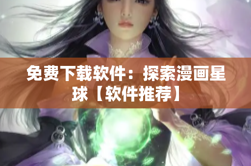 免费下载软件：探索漫画星球【软件推荐】