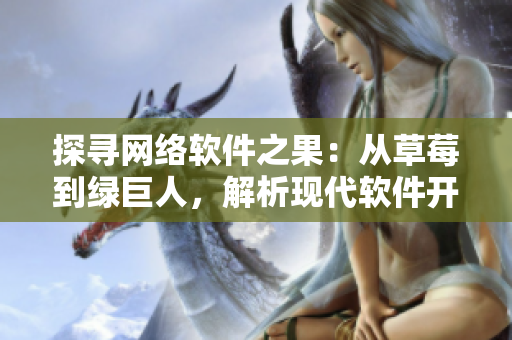 探寻网络软件之果：从草莓到绿巨人，解析现代软件开发中必备技术与工具