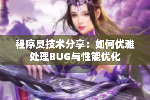 程序员技术分享：如何优雅处理BUG与性能优化