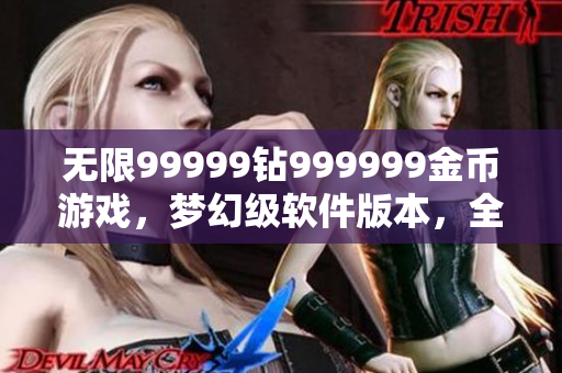 无限99999钻999999金币游戏，梦幻级软件版本，全新改编