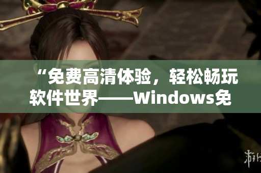 “免费高清体验，轻松畅玩软件世界——Windows免费版”