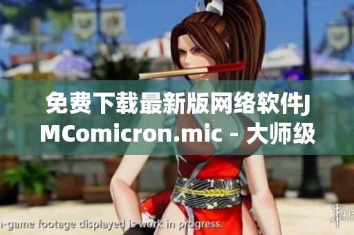 免费下载最新版网络软件JMComicron.mic - 大师级应用，操作简单实用