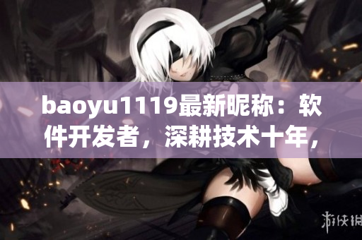 baoyu1119最新昵称：软件开发者，深耕技术十年，开创新篇章