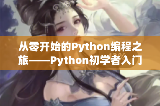 从零开始的Python编程之旅——Python初学者入门指南