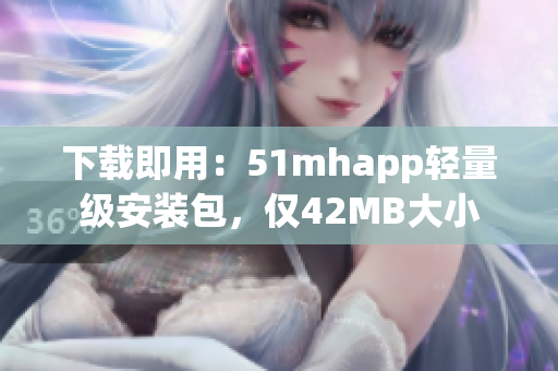 下载即用：51mhapp轻量级安装包，仅42MB大小