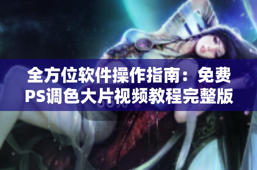 全方位软件操作指南：免费PS调色大片视频教程完整版