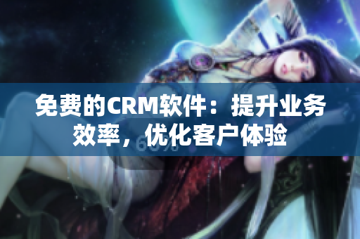 免费的CRM软件：提升业务效率，优化客户体验