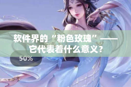 软件界的“粉色玫瑰”——它代表着什么意义？