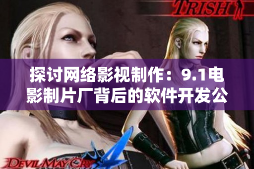 探讨网络影视制作：9.1电影制片厂背后的软件开发公司是哪家？