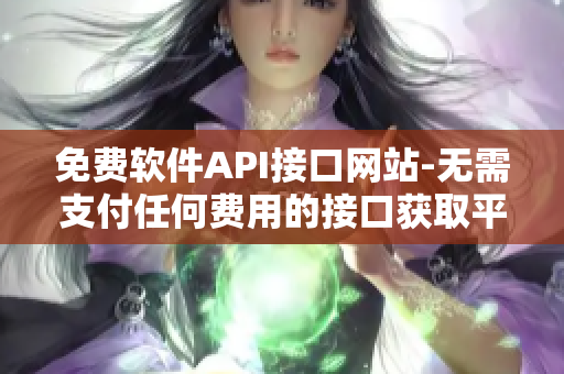 免费软件API接口网站-无需支付任何费用的接口获取平台