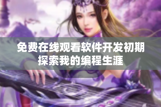 免费在线观看软件开发初期探索我的编程生涯