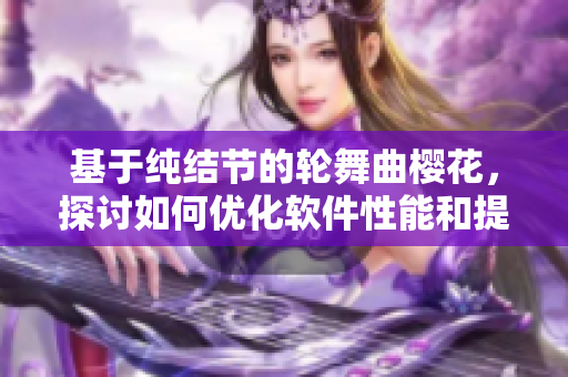 基于纯结节的轮舞曲樱花，探讨如何优化软件性能和提高用户体验