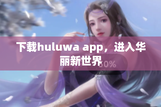 下载huluwa app，进入华丽新世界
