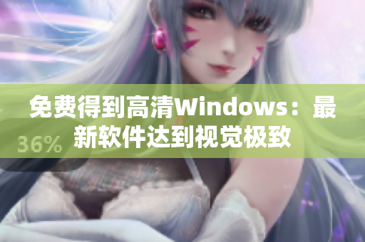 免费得到高清Windows：最新软件达到视觉极致