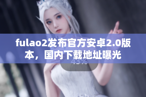 fulao2发布官方安卓2.0版本，国内下载地址曝光