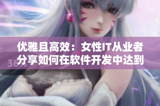 优雅且高效：女性IT从业者分享如何在软件开发中达到成功