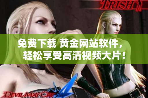 免费下载 黄金网站软件， 轻松享受高清视频大片！