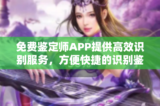 免费鉴定师APP提供高效识别服务，方便快捷的识别鉴定物品，妥善保障您的拍卖、购买交易。