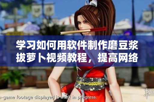 学习如何用软件制作磨豆浆拔萝卜视频教程，提高网络软件操作技能！
