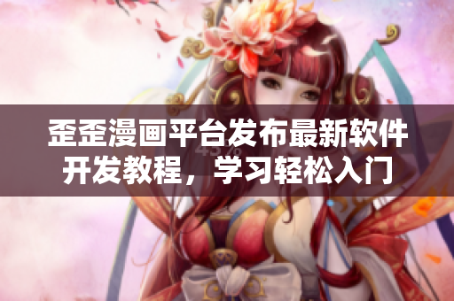歪歪漫画平台发布最新软件开发教程，学习轻松入门