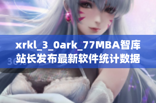 xrkl_3_0ark_77MBA智库站长发布最新软件统计数据