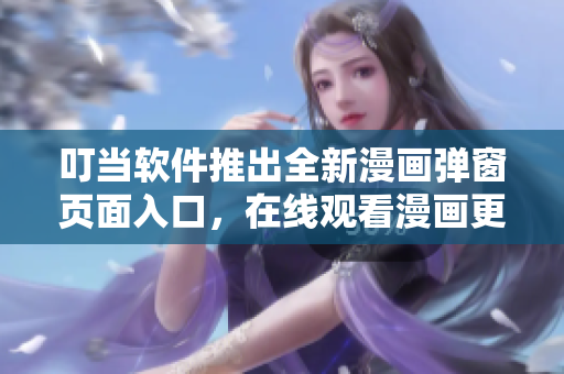 叮当软件推出全新漫画弹窗页面入口，在线观看漫画更加便捷！