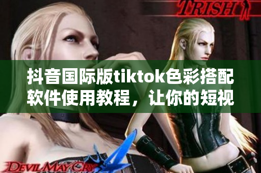 抖音国际版tiktok色彩搭配软件使用教程，让你的短视频更美观