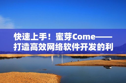 快速上手！蜜芽Come——打造高效网络软件开发的利器